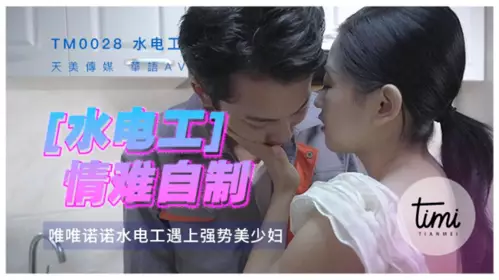 Tianmei Media & Madou Media TM0028 The plumber couldn't control himself after repairing the water and electricity and had a break. The woman took the initiative to move