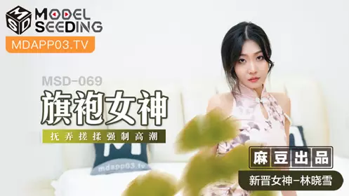 Madou Media Films.MSD-069.Lin Xiaoxue.Cheongsam Goddess.Touching and rubbing forced climax