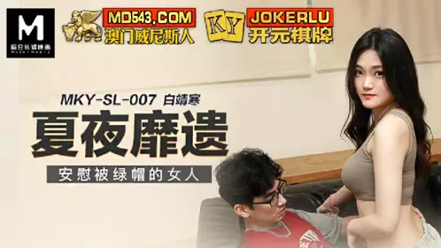 MKY-SL-007 Bai Jinghan comforts the cuckolded woman in the summer night