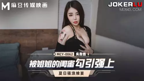 Madou Media Films. MCY-0062. Wu Qianqian. Summer Feast. Seduced and raped by my sister's best friend