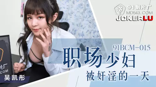 91 Studio.91BCM-015. Wu Kaitong. A day when a young woman in the workplace was raped