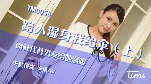 TM0054 Passersby got wet and I gave her an umbrella - I put my dick on her instead of her boyfriend to warm her up Wang Xin