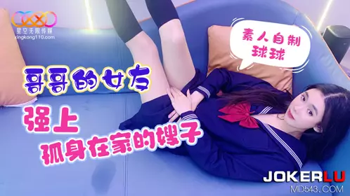 Starry sky amateur Qiuqiu's brother's girlfriend raped his sister-in-law who was alone at home