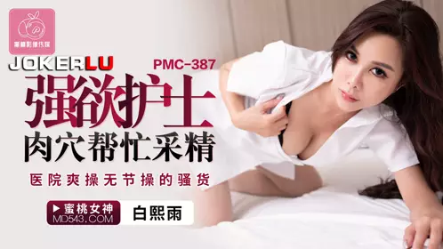 Peach Image Media. PMC-387. Bai Xiyu. The lustful nurse helps to collect semen. The hospital fucks the shameless bitch