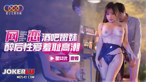 Starry Sky Unlimited Media.XKTC078.Bonnie.Online dating bar young girl.Drunk and erotic love shameful climax