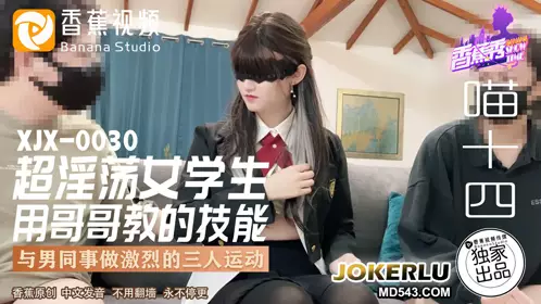 XJX-0030 Meow Fourteen Super Slutty Female Student Uses the Skills Taught by Her Brother to Do Intense Threesome Sports with Male Colleagues Banana Video