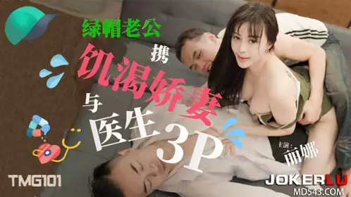 Tianmei Media.TMG0101.Lina.Cuckold husband takes his thirsty wife to have a 3P with the doctor