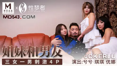 Madou Media x 億生梦者MSM004. Xixi. Qiqi. Yuna. Sister and boyfriend. Three women and one man stimulating 4P