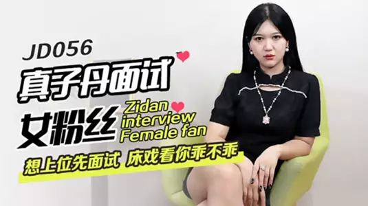 Jingdong Films - Zhenzi Dan interviews female fans who want to get promoted. He will interview them about sex scenes first to see if you are good.