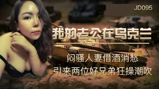 Jingdong Films - My Husband is in Ukraine - A sultry wife drowns her sorrows in alcohol and attracts two good brothers to fuck her wildly and cause her to squirt.