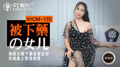 Domestic AV 91 Studio 91CM135 The drugged daughter Huang Xuechun!