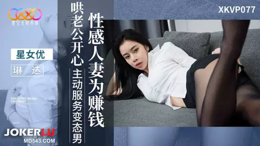 XKVP077 Linda sexy wife actively serves perverted male star sky unlimited media to make money and make her husband happy