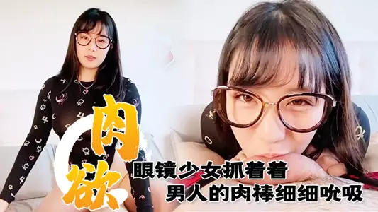 The lustful girl with glasses grabs the man's penis and sucks it carefully. The look is so ecstatic and the eyes are so tempting~