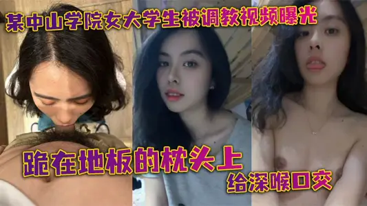 A female college student of Zhongshan College was exposed by the training video. Kneeling on the pillow on the floor to give deep throat oral sex, the head was pressed to resist oral sex, a little can't stand it, causing both hands to hold on