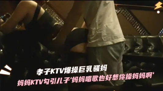 Hungry and thirsty beautiful mother KTV private room lures her own son, giant root, crazy insertion of taboo climax