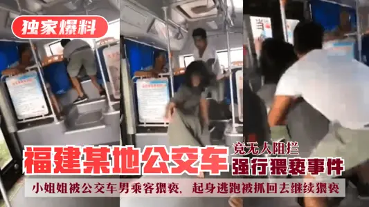 [Exclusive Disclosures] Forced Indecency by Bus in Fujian! The little sister was molested by the male bus passenger. She got up and ran away and was caught back to continue molesting. No one stopped her!!