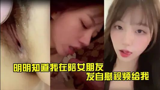 Clearly know that I am with my girlfriend and have been sending me masturbation videos to let me go back to fuck her quickly.