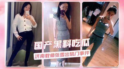 [Net Exposes Black Material] The big incident of teacher Zhang Xue's derailment in Jinan shocked the whole net. People eating melons focused on the whole net one after another and went crazy.