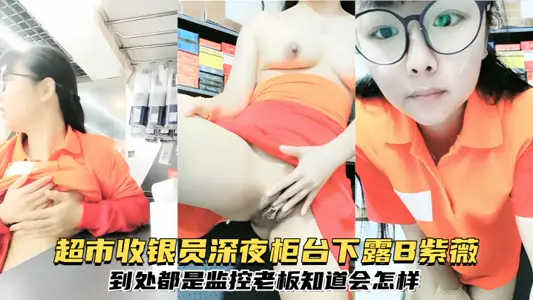[pure glasses contrast Biao] supermarket cashier exposed B crape myrtle under the counter late at night, monitoring everywhere, the boss knows what will happen