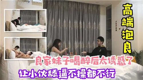 After being drunk, the sister of the good family is too tempting to let the young man lick and force him not to fuck.