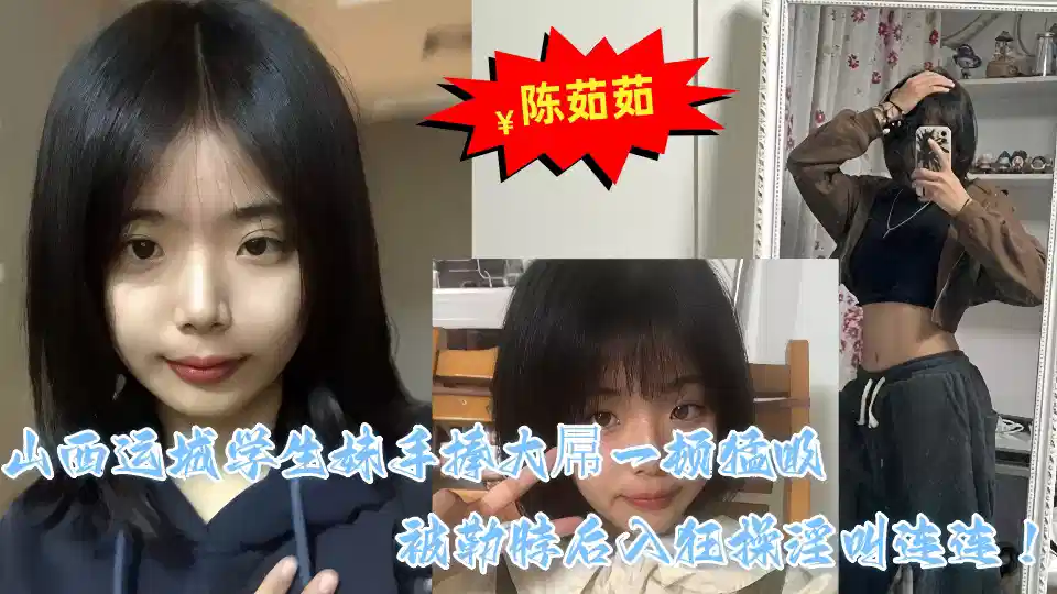 Shanxi Yuncheng student sister [Chen Ruru] sex video outflow holding a big cock in her hand, a fierce suction after being neck-necked into crazy exercises and screams!!