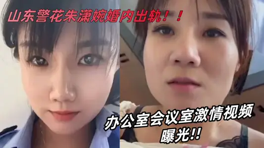 Shandong Police Flower [Zhu Xiaowan] Infidelity Office Conference Room Passion Video Exposed during Marriage!!!