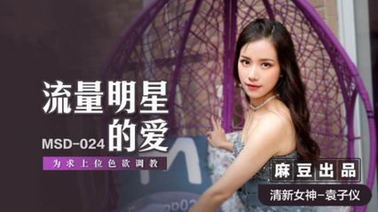 Madou Media MSD024 Flow Star's Love in order to seek superior lust to teach obscene bodies with meat sticks-Yuan Ziyi