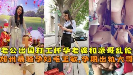 Brother and sister incest Zhengzhou's most coquettish pregnant woman cheated on her eldest brother during pregnancy, and her husband went abroad. This woman has a strong sexual desire and falls in love with the rudeness of her eldest brother and inserts her coquettish pleasure.