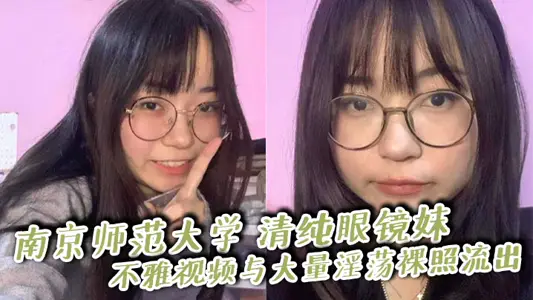 Nanjing Normal University pure glasses sister indecent video and a large number of lewd nude photos flow out pursed buttocks kneading holes crazy pull big cock teacher elder brother was no set explosive exercise!
