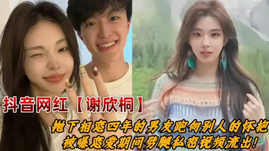 Shake the voice of millions of fans female net red [Xie Xintong] left her boyfriend who had been in love for four years and ran into the arms of others. It was revealed that the private video of cheating during the love affair flowed out!